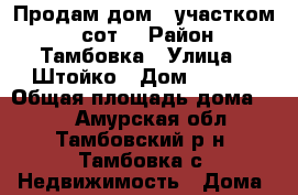 Продам дом c участком 17 сот! › Район ­ Тамбовка › Улица ­ Штойко › Дом ­ 46/2 › Общая площадь дома ­ 53 - Амурская обл., Тамбовский р-н, Тамбовка с. Недвижимость » Дома, коттеджи, дачи продажа   . Амурская обл.